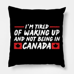 I'm Tired of Waking up and Not Bein in Canada Pillow