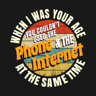 When I Was Your Age You Couldn’t Use The Phone And Internet At The Same Time T-Shirt