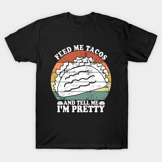 Discover Feed Me Tacos and Tell Me I'm Pretty - Feed Me Tacos And Tell Me Im Pretty - T-Shirt