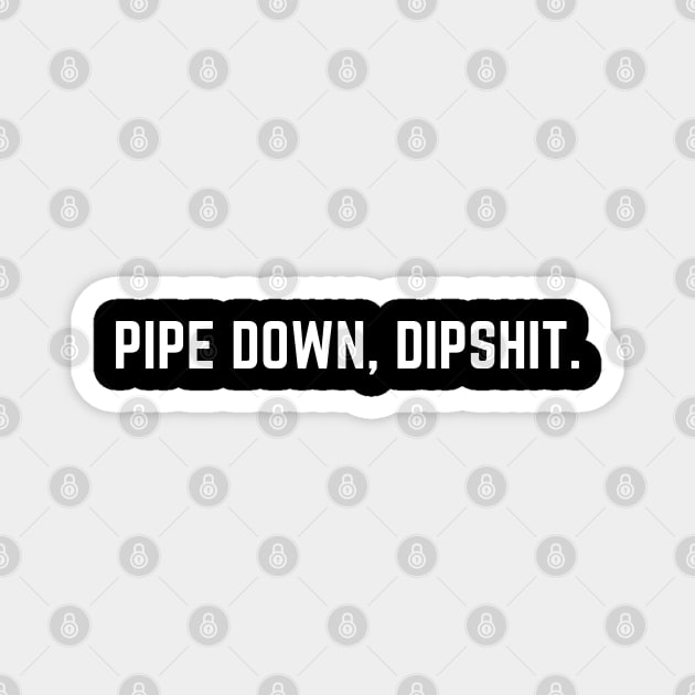 Pipe Down Dipshit Magnet by Creatifly Graphic Tees