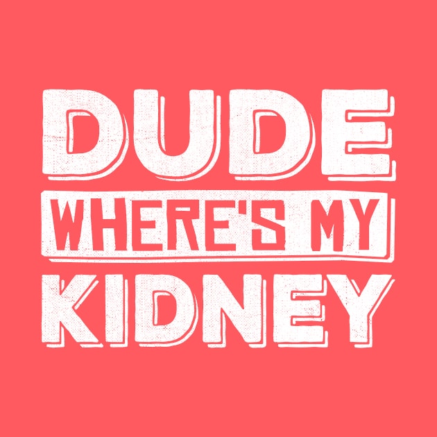 Dude Where's My Kidney by TheDesignDepot