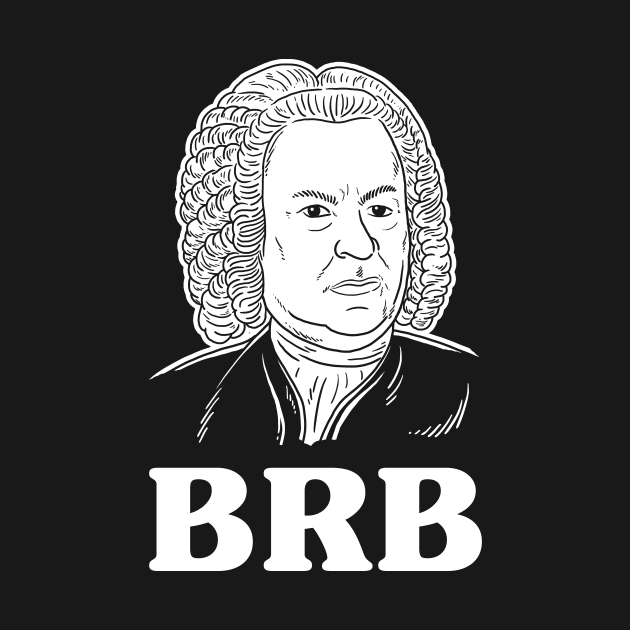 Be Right Bach BRB by dumbshirts