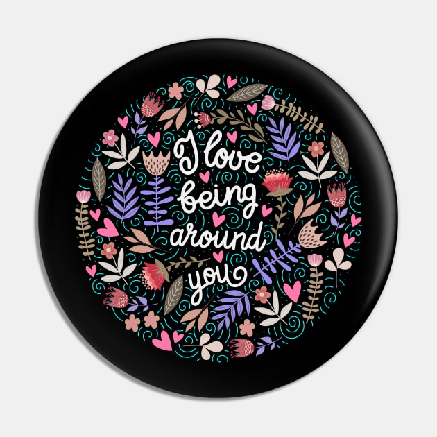 I love being around you Floral Pin by Mako Design 