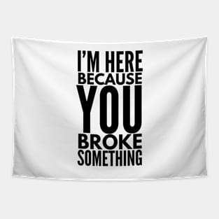 I'm Here Because You Broke Something - Funny Sayings Tapestry