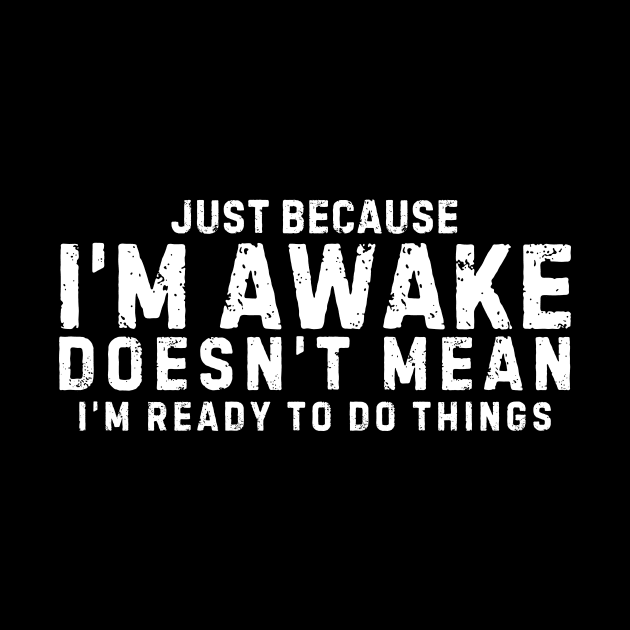 Just Because I'm Awake Doesn't Mean I'm Ready To Do Things. Sarcastic quote by TreSiameseTee
