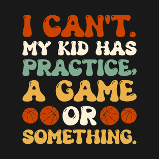 I Can't My Kid Has Practice A Game Or Something - Funny Basketball Lover Retro T-Shirt