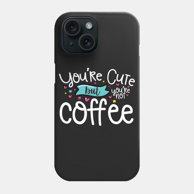 You're Cute But You're Not Coffee Phone Case by thingsandthings