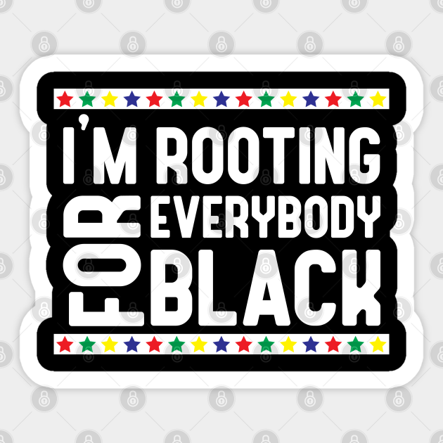 I M Rooting Everybody Black Represent Your Blackness With This Funny Black Lives Matter Funny Black Lives Matter Meme Sticker Teepublic