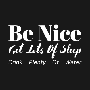 be nice get lots of sleep drink plenty T-Shirt