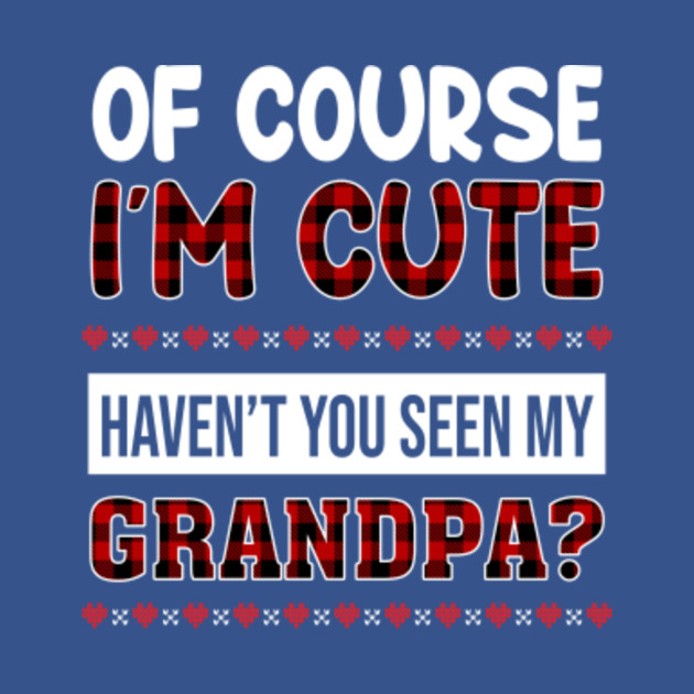 Disover Of Course I'm Cute Haven't You Seen My Grandpa Chirstmas - Grandpa Gifts - T-Shirt