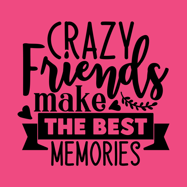 Crazy Friends make the best memories by família