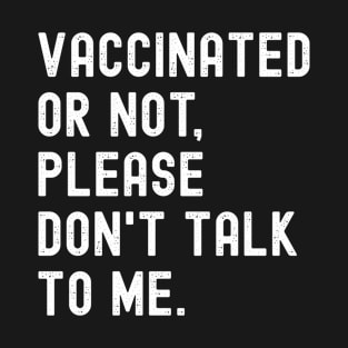 Vaccinated Or Not Please Don't Talk To Me Funny Pro Vaccine T-Shirt