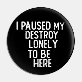 I Paused My Destroy Lonely To Be Here Pin