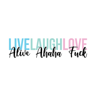 Live Laugh Love/Alive Ahaha Fuck T-Shirt