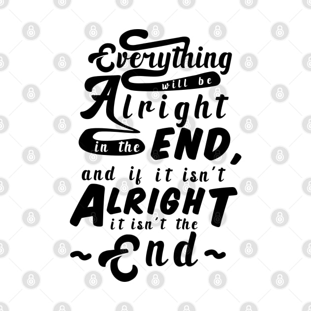 Everything will be alright in the end, and if it isn't alright, it isn't the end by MorvernDesigns