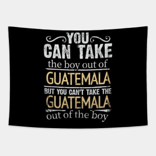 You Can Take The Boy Out Of Guatemala But You Cant Take The Guatemala Out Of The Boy - Gift for Guatemalan With Roots From Guatemala Tapestry