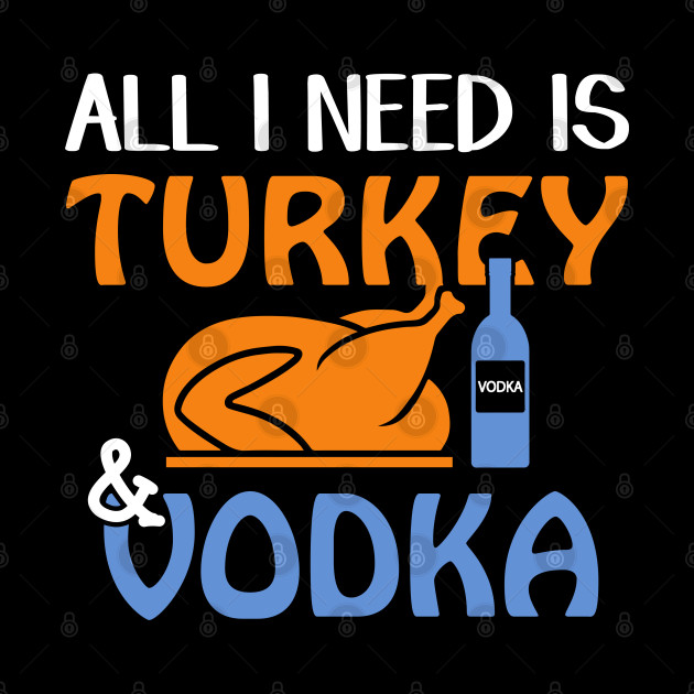 All I Need is Turkey and Vodka - Thanksgiving - Phone Case