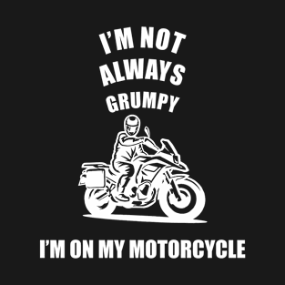 im not always grumpy sometimes im on my motorcycle T-Shirt