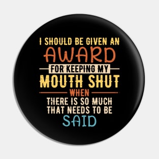 I Should Be Given An Award For Keeping My Mouth Shut When There Is So Much That Needs To Be Said Pin