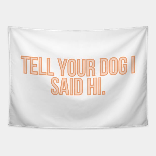 Tell Your Dog I Said Hi - Dog Quotes Tapestry by BloomingDiaries