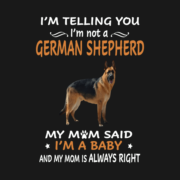 I'm Telling You I'm Not A German Shepherd My Mom Said I'm A Baby And My Mom Always Right by Glendasx