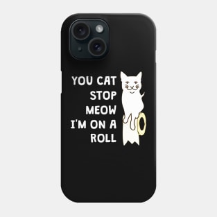 You Cat Stop Meow I'm On A Roll Phone Case