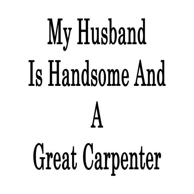 My Husband Is Handsome And A Great Carpenter by supernova23