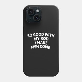 SO GOOD WITH MY ROD I MAKE FISH COME Funny Quote Design Phone Case