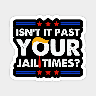 Isn't It Past Your Jail Time Funny Election 2024 Magnet