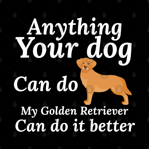 gift for golden retriever,anything your dog can do my golden retriever can do it better, by Design stars 5