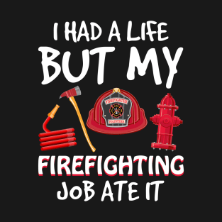 I Had A Life But My Firefighting Job Ate It T-Shirt