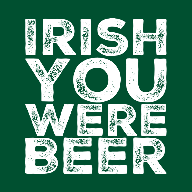 Irish You Were Beer by BigTexFunkadelic