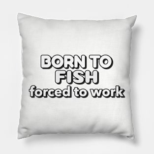 Born to fish forced to work Pillow