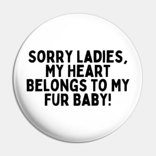 Sorry Ladies, My Heart Belongs to My Fur Baby! Pin