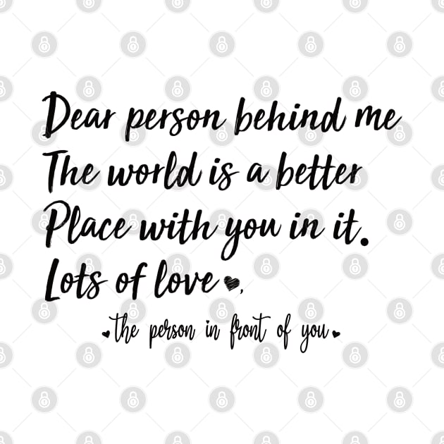 Dear Person Behind Me The World Is A Better Place With You In It by AdelDa