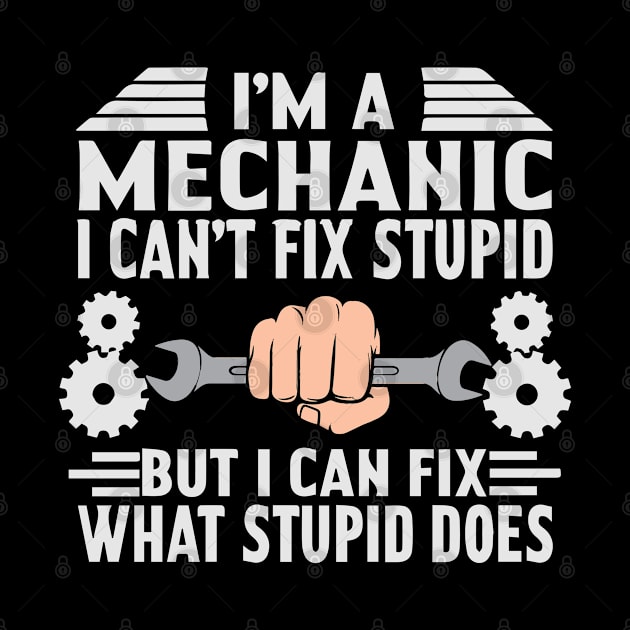 I'm A Mechanic I Can't Fix Stupid But I Can Fix What Stupid Does by Tee-hub