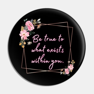 Be true to what exists within you Pin