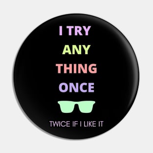 I try anything once. Twice if I like it. Pin