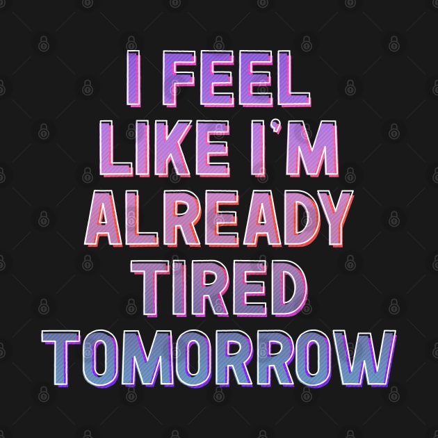 I Feel Like I'm Already Tired Tomorrow by DankFutura
