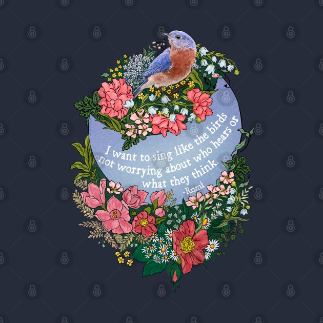 Rumi, I want to sing like the birds not worrying about who hears or what they think by FabulouslyFeminist