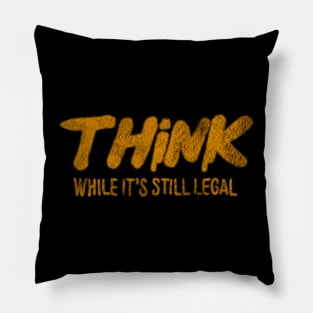 Think While It’s Still Legal Pillow