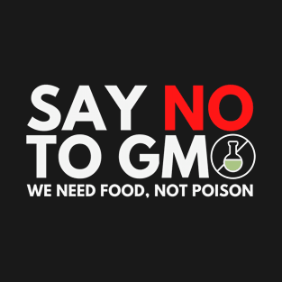 Say No To GMO We Need Food Not Poison  (white) T-Shirt