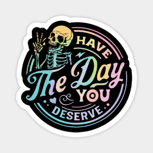 Have The Day You Deserve Magnet