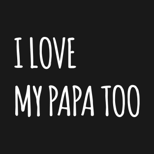 I LOVE MY PAPA TOO QUOTE T-Shirt