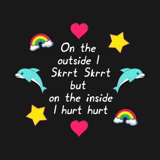 On the outside I Skrrt Skrrt but on the inside I hurt hurt T-Shirt