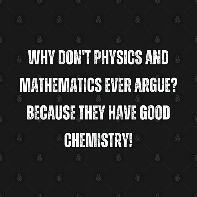 Why don't physics and mathematics ever argue? Because they have good chemistry! by Mary_Momerwids