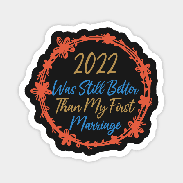 2022 Was Still Better Than My First Marriage Funny design quote Magnet by shopcherroukia