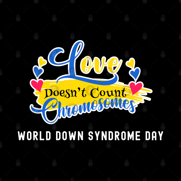 Love doesnt count chromosomes - World down syndrome day by DesignerDeskStd