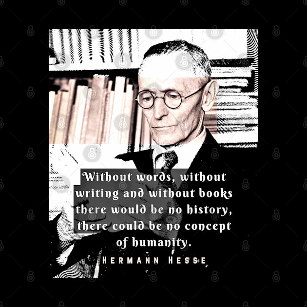 Hermann Hesse quote:Without words, without writing and without books there would be no history, there could be no concept of humanity. by artbleed