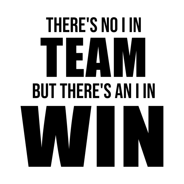 There's No I In Team, But There's An I In Win by quoteee